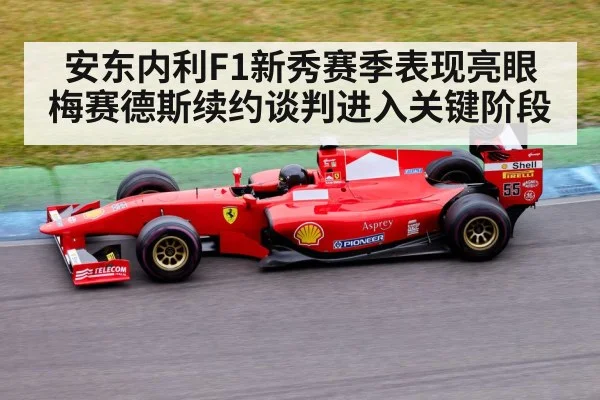 安东内利F1新秀赛季表现亮眼 梅赛德斯续约谈判进入关键阶段 - kaiyun