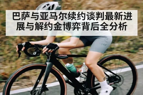 巴萨与亚马尔续约谈判最新进展与解约金博弈背后全分析（kaiyun）
