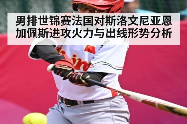 男排世锦赛法国对斯洛文尼亚恩加佩斯进攻火力与出线形势分析（kaiyun）