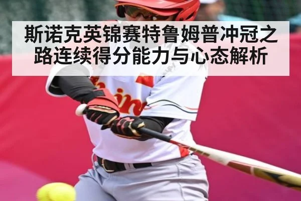斯诺克英锦赛特鲁姆普冲冠之路连续得分能力与心态解析（kaiyun）