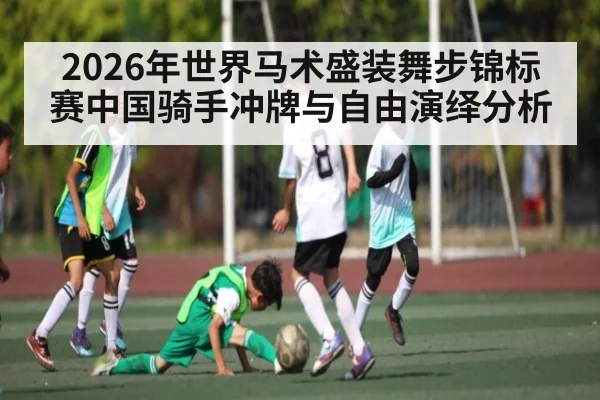 2026年世界马术盛装舞步锦标赛中国骑手冲牌与自由演绎分析